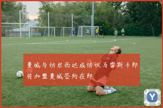 曼城与切尔西达成协议马雷斯卡即将加盟曼城签约在即