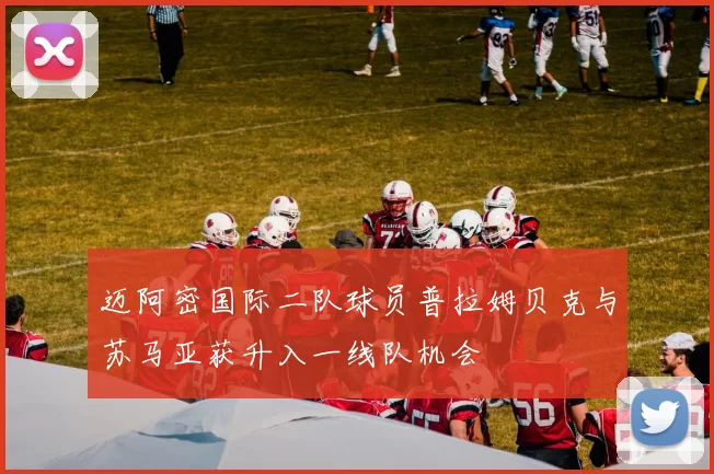 迈阿密国际二队球员普拉姆贝克与苏马亚获升入一线队机会