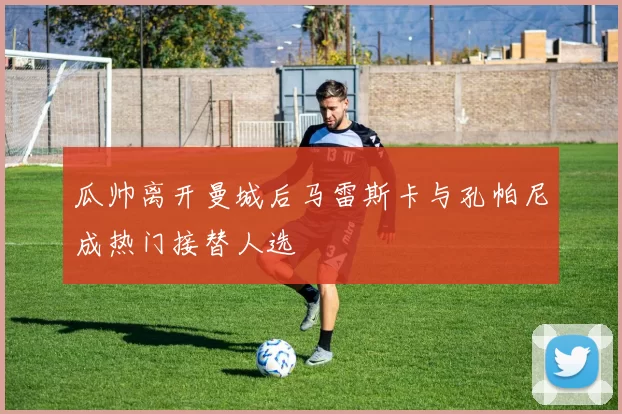瓜帅离开曼城后马雷斯卡与孔帕尼成热门接替人选