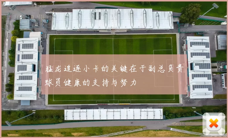 猛龙追逐小卡的关键在于副总负责球员健康的支持与努力