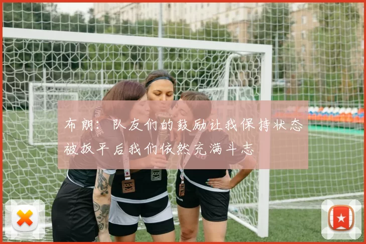 布朗：队友们的鼓励让我保持状态被扳平后我们依然充满斗志